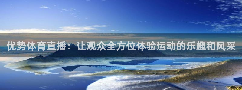 优势体育直播：让观众全方位体验运动的乐趣和风采