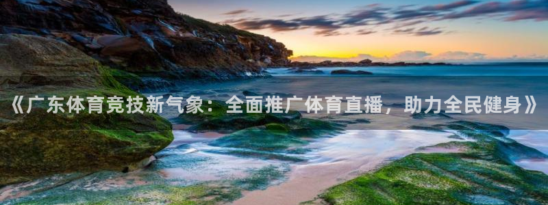 《广东体育竞技新气象：全面推广体育直播，助力全民健身》