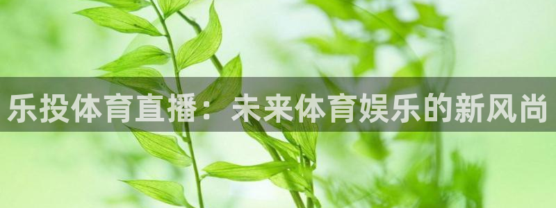 乐投体育直播：未来体育娱乐的新风尚