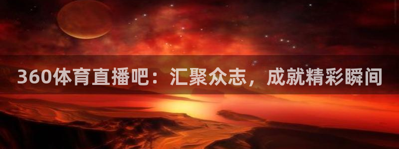 360体育直播吧：汇聚众志，成就精彩瞬间